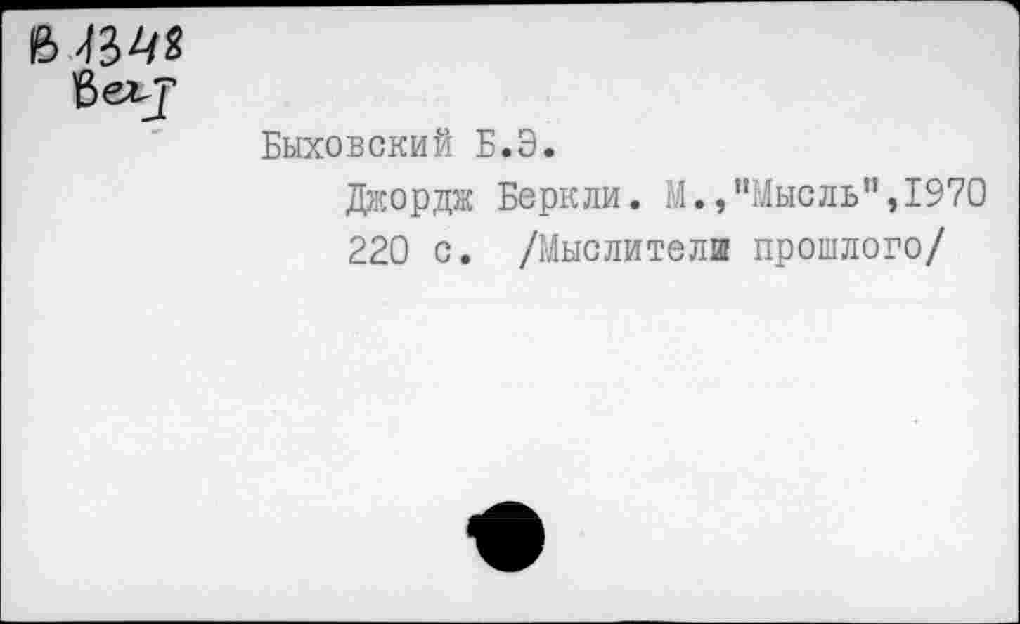 ﻿434*
6«^
Быховский Б.Э.
Джордж Беркли. М.»"Мысль",1970
220 с. /Мыслители прошлого/